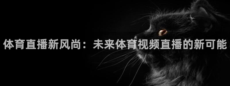 体育直播新风尚：未来体育视频直播的新可能