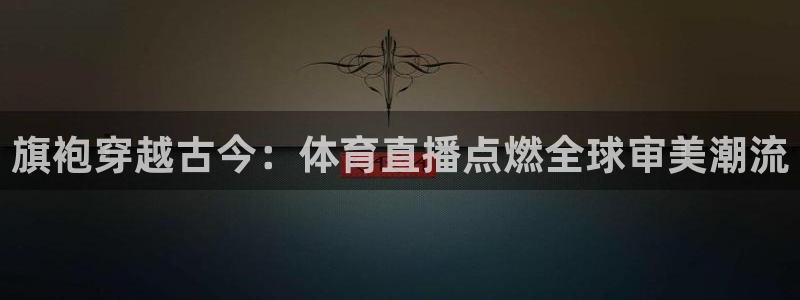 旗袍穿越古今：体育直播点燃全球审美潮流